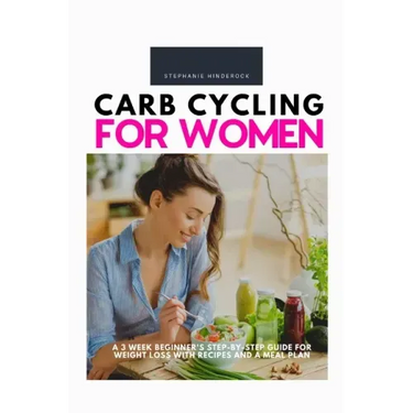 Carb Cycling for Women: A 3 Week Beginner's Step-by-Step Guide for Weight Loss With Recipes and a Meal Plan