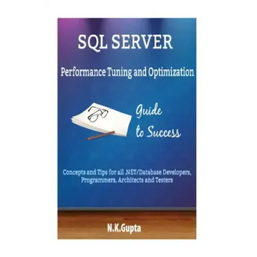SQL Server Tuning: SQL Server Performance Tuning and Optimization-Concepts and Tips for all.NET/Database Developers, Programmers, Architects and Teste