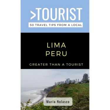 Greater Than a Tourist- Lima Peru: 50 Travel Tips from a Local
