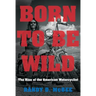 Born to Be Wild: The Rise of the American Motorcyclist
