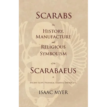 Scarabs - The History, Manufacture and Religious Symbolism of the Scarabaeus in Ancient Egypt, Phoenicia, Sardinia, Etruria, Etc