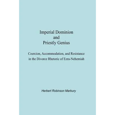Imperial Dominion and Priestly Genius: Coercion, Accommodation, and Resistance in the Divorce Rhetoric of Ezra-Nehemiah