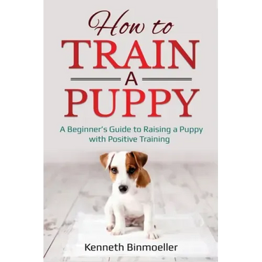 How to Train a Puppy: A Beginner's Guide to Raising a Puppy with Positive Training