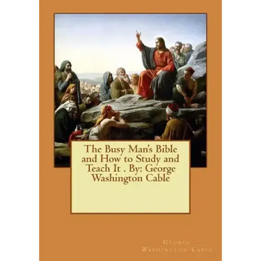The Busy Man's Bible and How to Study and Teach It . By: George Washington Cable