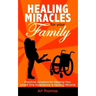 Healing Miracles for Your Family: Practical Solutions for Helping Your Loved One Experience a Healing Miracle