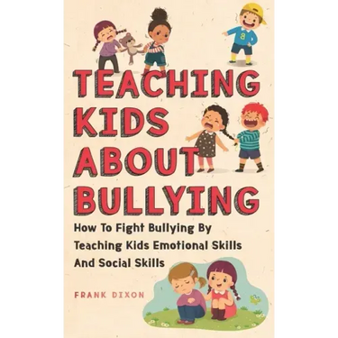 Teaching Kids About Bullying: How To Fight Bullying By Teaching Kids Emotional Skills And Social Skills