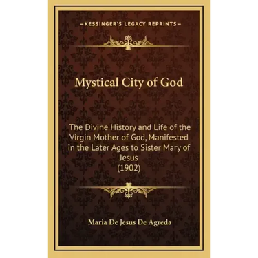 Mystical City of God: The Divine History and Life of the Virgin Mother of God, Manifested in the Later Ages to Sister Mary of Jesus (1902)