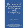 The Nature of Consciousness, the Universe and Everything: An inquiry into emergent consciousness from microbes to humans and beyond.