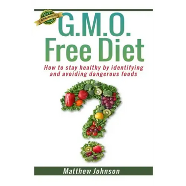GMO Free Diet: How to stay healthy by identifying and avoiding dangerous foods