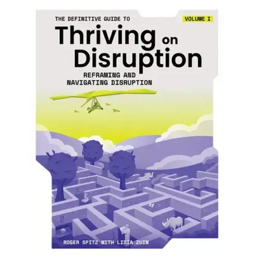 The Definitive Guide to Thriving on Disruption: Volume I - Reframing and Navigating Disruption