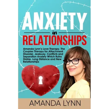 Anxiety in Relationships: Amanda Lynn's Love Therapy. The Couples Therapy for Attachment Disorder, Jealousy, Conflicts and Separation Anxiety Wh