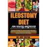 Ileostomy Diet for Newly Diagnosed: Complete Six Weeks Post-Surgery Recipes, Meal Plans, Expert Tips, And Lifestyle Recommendations To Combat Ileostom
