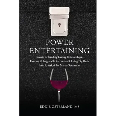 Power Entertaining: Secrets to Building Lasting Relationships, Hosting Unforgettable Events, and Closing Big Deals from America's 1st Master Sommelier