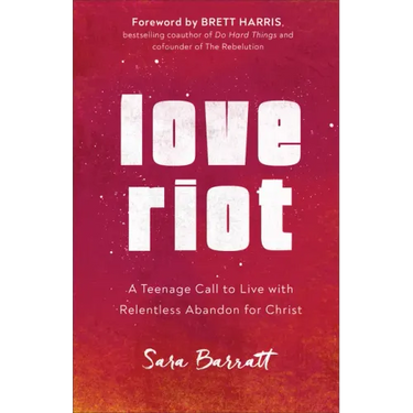Love Riot: A Teenage Call to Live with Relentless Abandon for Christ