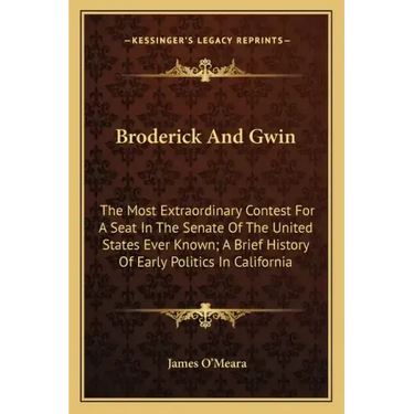 Broderick And Gwin: The Most Extraordinary Contest For A Seat In The Senate Of The United States Ever Known; A Brief History Of Early Poli