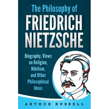 The Philosophy of Friedrich Nietzsche: Biography, Views on Religion, Nihilism, and Other Philosophical Ideas