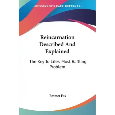 Reincarnation Described And Explained: The Key To Life's Most Baffling Problem