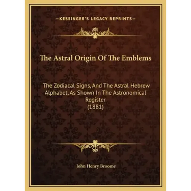 The Astral Origin of the Emblems: The Zodiacal Signs, and the Astral Hebrew Alphabet, as Shown in the Astronomical Register (1881)