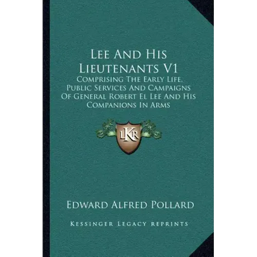 Lee And His Lieutenants V1: Comprising The Early Life, Public Services And Campaigns Of General Robert El Lee And His Companions In Arms