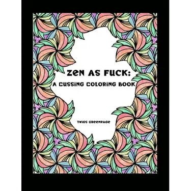 Zen as Fuck: A Cussing Coloring Book: Swearing therapy through coloring