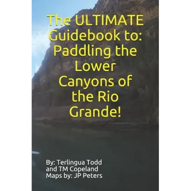 The ULTIMATE Guidebook to: Paddling the Lower Canyons of the Rio Grande!