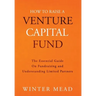 How To Raise A Venture Capital Fund: The Essential Guide on Fundraising and Understanding Limited Partners