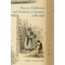 Slavery, Childhood, and Abolition in Jamaica, 1788-1838