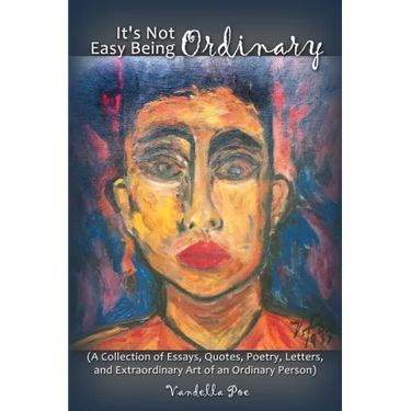 It's Not Easy Being Ordinary: (A Collection of Essays, Quotes, Poetry, Letters, and Extraordinary Art of an Ordinary Person)