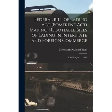 Federal Bill of Lading Act (Pomerene Act) Making Negotiable Bills of Lading in Interstate and Foreign Commerce: Effective Jan. 1, 1917