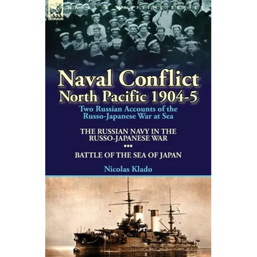 Naval Conflict-North Pacific 1904-5: Two Russian Accounts of the Russo-Japanese War at Sea-The Russian Navy in the Russo-Japanese War & Battle of the