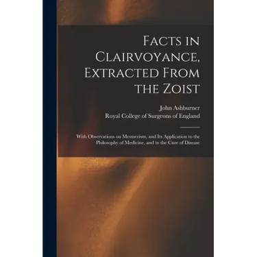 Facts in Clairvoyance, Extracted From the Zoist: With Observations on Mesmerism, and Its Application to the Philosophy of Medicine, and to the Cure of