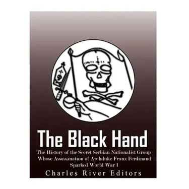 The Black Hand: The History of the Secret Serbian Nationalist Group Whose Assassination of Archduke Franz Ferdinand Sparked World War