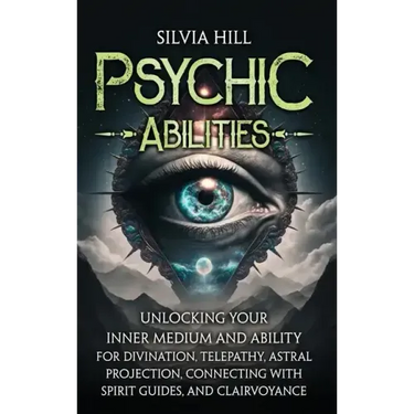 Psychic Abilities: Unlocking Your Inner Medium and Ability for Divination, Telepathy, Astral Projection, Connecting with Spirit Guides, and Clairvoyan