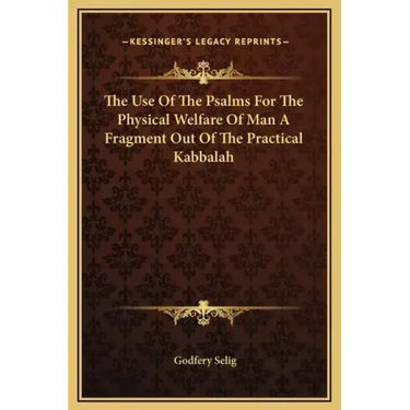 The Use of the Psalms for the Physical Welfare of Man a Fragment Out of the Practical Kabbalah