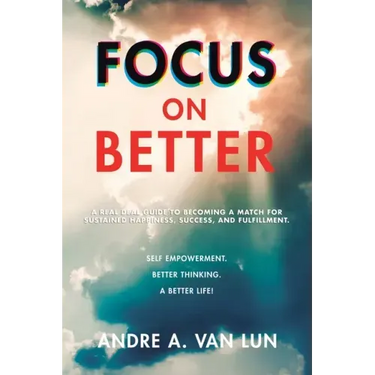 Focus on Better: A Real Deal Guide to Becoming a Match for Sustained Happiness, Success, and Fulfillment.