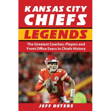 Kansas City Chiefs Legends: The Greatest Coaches, Players and Front Office Execs in Chiefs History