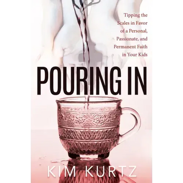 Pouring in: Tipping the Scales in Favor of a Personal, Passionate, and Permanent Faith in Your Kids