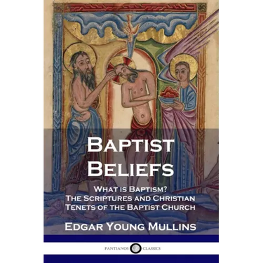 Baptist Beliefs: What is Baptism? The Scriptures and Christian Tenets of the Baptist Church
