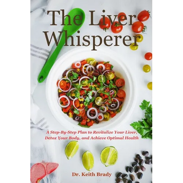 The Liver Whisperer: A Step-By-Step Plan to Revitalize Your Liver, Detox Your Body, and Achieve Optimal Health