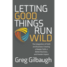 Letting Good Things Run Wild: The Integration of Faith and Business Creating a Deeper Faith, a Better Business, and Greater Impact