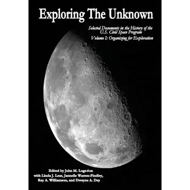 Exploring the Unknown: Selected Documents in the History of the U.S. Civil Space Program, Volume I: Organizing for Exploration