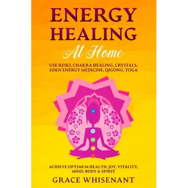 Energy Healing at Home: Use Reiki, Chakra Healing, Crystals, Eden Energy Medicine, Qigong, Yoga To Achieve Optimum Health, Joy, Vitality, Mind