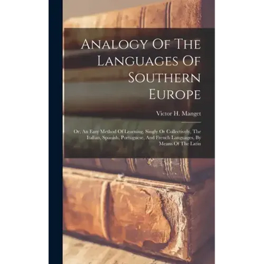 Analogy Of The Languages Of Southern Europe: Or, An Easy Method Of Learning, Singly Or Collectively, The Italian, Spanish, Portuguese, And French Lang