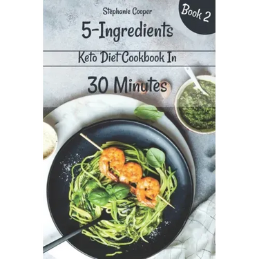 5 - Ingredients Keto Diet Cookbook in 30 minutes Book 2: Lose 10 - 20 pounds in 3 weeks