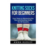 Knitting Socks for Beginners: Easy Steps to Mastering the Yarn and Knitting Socks for All Seasons