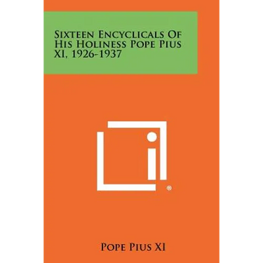 Sixteen Encyclicals Of His Holiness Pope Pius XI, 1926-1937