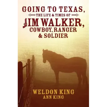 Going to Texas, The Life & Times of Jim Walker, Cowboy, Ranger & Soldier
