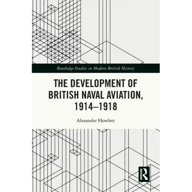 The Development of British Naval Aviation, 1914-1918