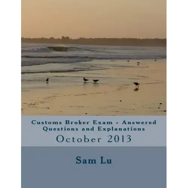 Customs Broker Exam Answered Questions and Explanations: October 2013