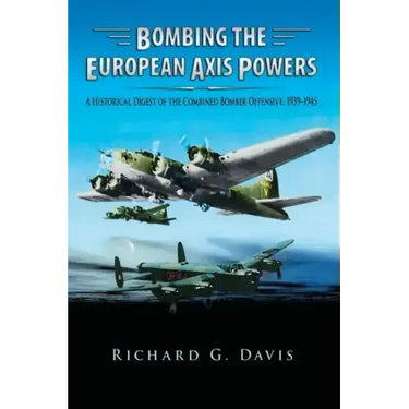 Bombing the European Axis Powers - A Historical Digest of the Combined Bomber Offensive 1939-1945
